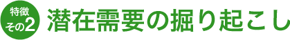 特徴その2 潜在需要の掘り起こし