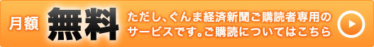 月額：無料（ただし、ぐんま経済新聞ご購読者専用のサービスです。ご購読についてはこちらから）